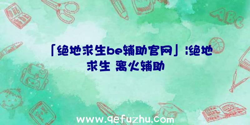 「绝地求生be辅助官网」|绝地求生